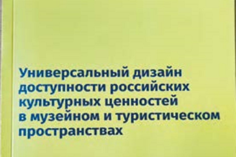 ОБ ИЗДАНИИ И ПРЕЗЕНТАЦИИ МЕТОДИЧЕСКОГО ПОСОБИЯ «УНИВЕРСАЛЬНЫЙ ДИЗАЙН ДОСТУПНОСТИ РОССИЙСКИХ КУЛЬТУРНЫХ ЦЕННОСТЕЙ В МУЗЕЙНОМ И ТУРИСТИЧЕСКОМ ПРОСТРАНСТВАХ»