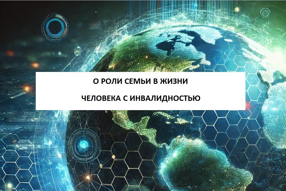 О РОЛИ СЕМЬИ В ЖИЗНИ ЧЕЛОВЕКА С ИНВАЛИДНОСТЬЮ