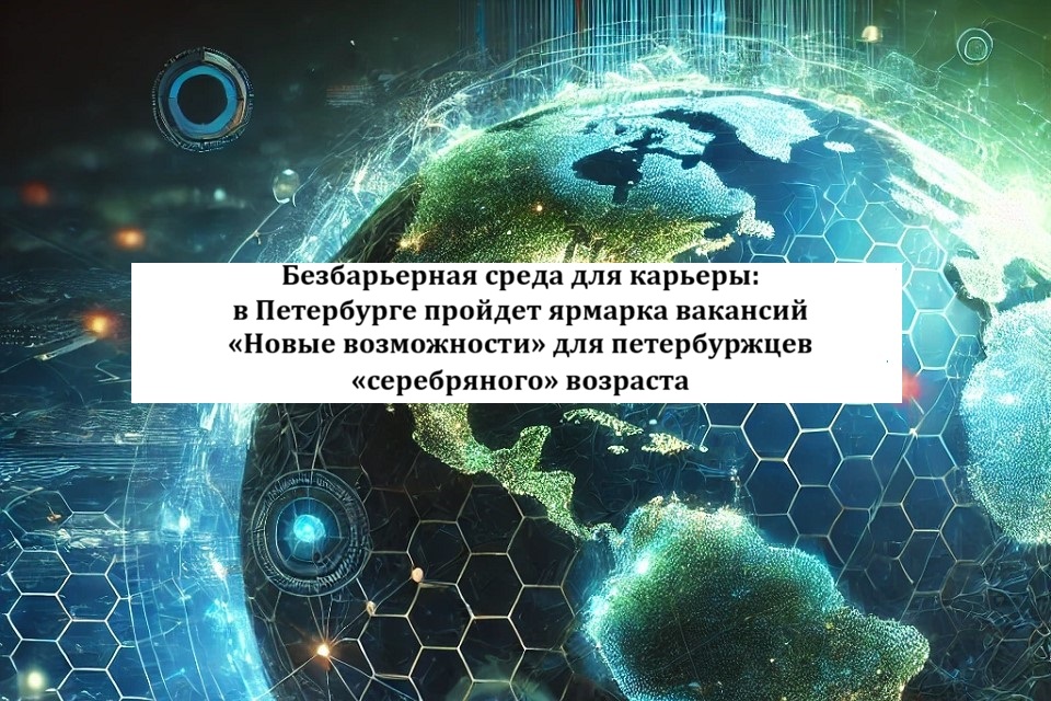 Безбарьерная среда для карьеры: в Петербурге пройдет ярмарка вакансий «Новые возможности» для петербуржцев «серебряного» возраста